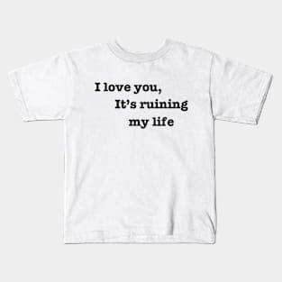 I love you, it's ruining my life. Kids T-Shirt